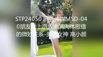 STP24050 麻豆传媒MSD-040朋友以上恋人未满肉体慰借的微妙关系-美艳女神 高小颜