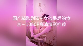 国产精彩剧情～女孩最后的妆容～1080P高清精彩推荐