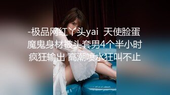 -极品网红丫头yai  天使脸蛋 魔鬼身材被头套男4个半小时疯狂输出 高潮喷水狂叫不止