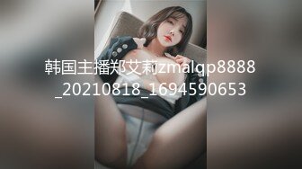 韩国主播郑艾莉zmalqp8888_20210818_1694590653