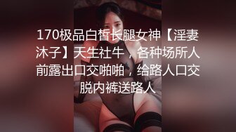 170极品白皙长腿女神【淫妻沐子】天生社牛，各种场所人前露出口交啪啪，给路人口交脱内裤送路人