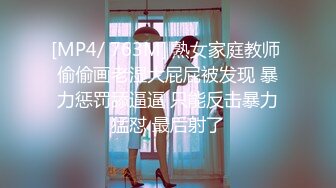 [MP4/ 763M] 熟女家庭教师 偷偷画老湿大屁屁被发现 暴力惩罚舔逼逼 只能反击暴力猛怼 最后射了