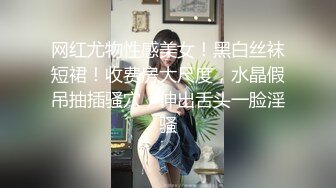 网红尤物性感美女！黑白丝袜短裙！收费房大尺度，水晶假吊抽插骚穴，伸出舌头一脸淫骚