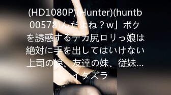 (HD1080P)(Hunter)(huntb00578)んだよね？w」ボクを誘惑するデカ尻ロリっ娘は絶対に手を出してはいけない上司の娘、友達の妹、従妹…。イタズラ