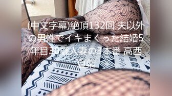 (中文字幕)絶頂132回 夫以外の男性でイキまくった結婚5年目30歳人妻の3本番 高西夏葉