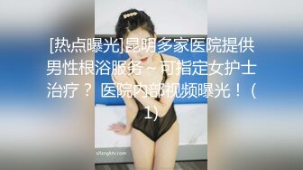 [热点曝光]昆明多家医院提供男性根浴服务～可指定女护士治疗？ 医院内部视频曝光！ (1)