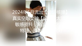 2024年5月流出【顶级核弹】真实空姐女神【媛悦】太顶了 敏感资料，高颜值一字马，特写，摄影师掰穴 (3)