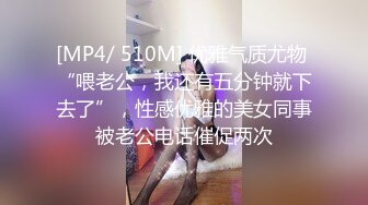 [MP4/ 510M] 优雅气质尤物 “喂老公，我还有五分钟就下去了”，性感优雅的美女同事被老公电话催促两次