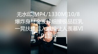 无水印[MP4/1330M]10/8 爆炸身材金发妹细腰极品巨乳一晃扶腰后入爆操让人羡慕VIP1196