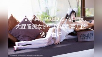 (中文字幕) [PRED-275] 巨乳大屁股痴女护士莲实克蕾儿的诱惑看护