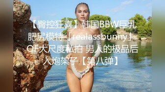 【臀控狂喜】韩国BBW巨乳肥尻模特「realassbunny」OF大尺度私拍 男人的极品后入炮架子【第八弹】