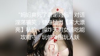 “妈妈爽死了谢谢妈妈”对话淫荡搞笑，健身猛男【宋大漂亮】私拍，屌炸天男女通吃能攻能守，玩够外围玩人妖