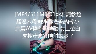 [MP4/511MB]91xx君調教超騷淫穴母蜘蛛 跪著吃肉棒小穴裏AV棒羞恥轉動 女上位白虎榨汁瘋狂噴射太爽了