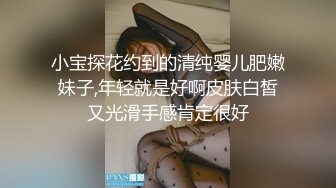 小宝探花约到的清纯婴儿肥嫩妹子,年轻就是好啊皮肤白皙又光滑手感肯定很好