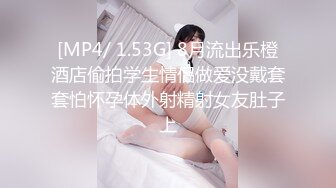 [MP4/ 1.53G] 8月流出乐橙酒店偷拍学生情侣做爱没戴套套怕怀孕体外射精射女友肚子上