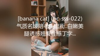 [banana cat] (bc-sss-022)气质名媛陪老头逛街..白嫩美腿诱惑翘臀性感丁字...