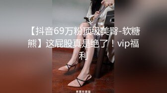 【抖音69万粉顶级美臀-软糖熊】这屁股真是绝了！vip福利