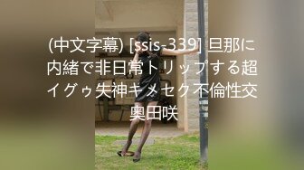 (中文字幕) [ssis-339] 旦那に内緒で非日常トリップする超イグゥ失神キメセク不倫性交 奥田咲