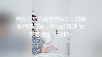 漂亮女友洗完澡吹头发，被我悄悄录下来，开心的挑逗 女友有点乐 不让拍~