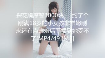 探花鸠摩智3000块❤️约了个刚满18岁的小女孩非常嫩刚来还有点害羞后面操到她受不了[MP4/492MB]