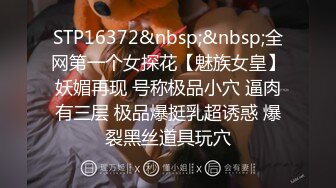 STP16372&nbsp;&nbsp;全网第一个女探花【魅族女皇】妖媚再现 号称极品小穴 逼肉有三层 极品爆挺乳超诱惑 爆裂黑丝道具玩穴