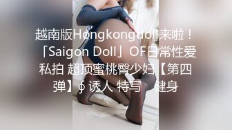 越南版Hongkongdoll来啦！「Saigon Doll」OF日常性爱私拍 超顶蜜桃臀少妇【第四弹】∮ 诱人 特写℘ 健身