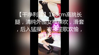 【干净利速】168cm高挑长腿，清纯外围女神裸吹，滑套，后入猛操，夜夜笙歌欢愉，精品不断