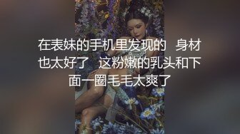 在表妹的手机里发现的✿身材也太好了✿这粉嫩的乳头和下面一圈毛毛太爽了