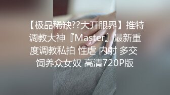 【极品稀缺??大开眼界】推特调教大神『Master』最新重度调教私拍 性虐 内射 多交 饲养众女奴 高清720P版