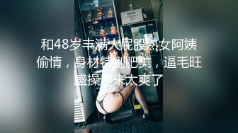 和48岁丰满大屁股熟女阿姨偷情，身材特别肥美，逼毛旺盛操起来太爽了