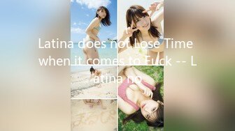 Latina does not Lose Time when it comes to Fuck -- Latina no