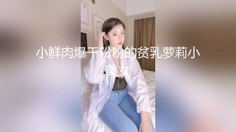 小鲜肉爆干粉粉的贫乳萝莉小美女