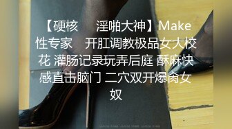 【硬核❤️淫啪大神】Make性专家✿ 开肛调教极品女大校花 灌肠记录玩弄后庭 酥麻快感直击脑门 二穴双开爆肏女奴