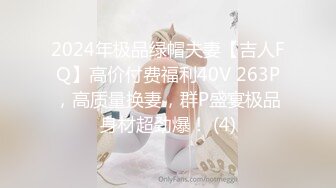 2024年极品绿帽夫妻【吉人FQ】高价付费福利40V 263P，高质量换妻，群P盛宴极品身材超劲爆！ (4)