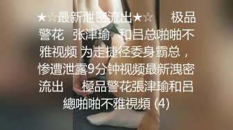 ★☆最新泄密流出★☆❤️极品警花▶张津瑜◀和吕总啪啪不雅视频 为走捷径委身霸总，惨遭泄露9分钟视频最新洩密流出❤️極品警花張津瑜和呂總啪啪不雅視頻 (4)