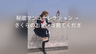 秘蔵マンコセレクション ～さくらのおマンコ見てください