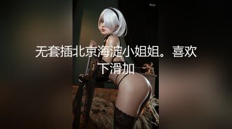 无套插北京海淀小姐姐。喜欢下滑加