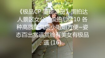 《极品CP 重磅泄密》厕拍达人景区女公厕偸拍后续10 各种高质量气质小姐姐方便~姿态百出赏逼赏脸有美女有极品逼 (16)